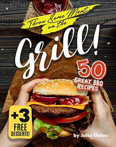 Throw Some Meat on the Grill! 50 Great BBQ Recipes + 3 Free Desserts!
