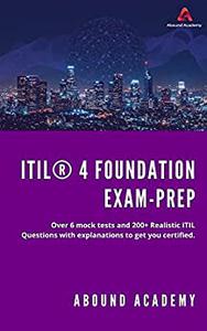 ITIL® 4 Foundation Exam-Prep Over 6 mock tests and 200+ Realistic ITIL Questions with explanations to get you certified