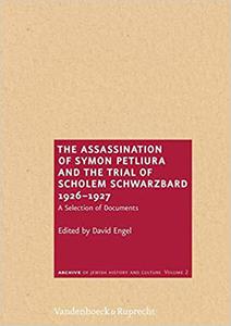 The Assassination of Symon Petliura and the Trial of Sholem Schwarzbard 1926-1927 A Selection of Documents