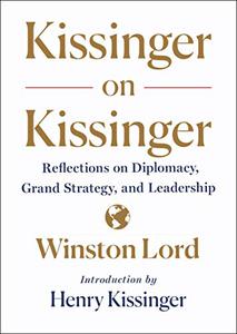 Kissinger on Kissinger Reflections on Diplomacy, Grand Strategy, and Leadership 