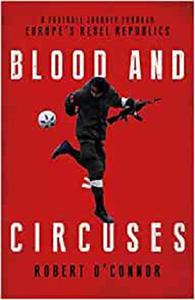 Blood and Circuses Football and the Fight for Europe's Rebel Republics