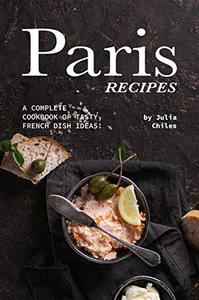 Paris Recipes A Complete Cookbook of Tasty, French Dish Ideas!