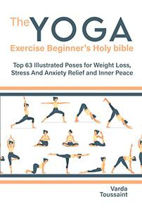 The Yoga exercise Beginner's Holy bible Top 63 Illustrated Poses for Weight Loss, Stress And Anxiety Relief and Inner Peace