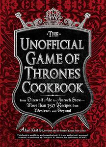 The Unofficial Game of Thrones Cookbook From Direwolf Ale to Auroch Stew - More Than 150 Recipes from Westeros and Beyond