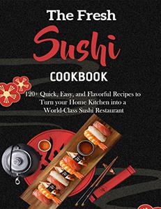 The Fresh Sushi Cookbook with 120+ Quick, Easy