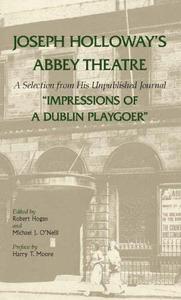Joseph Holloway's Abbey Theatre A Selection from His Unpublished Journal Impressions of a Dublin Playgoer