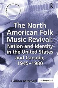 The North American Folk Music Revival Nation And Identity in the United States And Canada, 1945-1980
