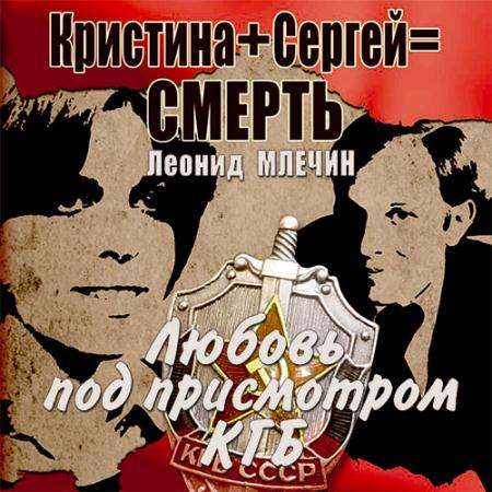 Млечин Леонид - Кристина + Сергей = смерть. Любовь под присмотром КГБ (Аудиокнига)