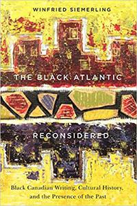 The Black Atlantic Reconsidered Black Canadian Writing, Cultural History, and the Presence of the Past