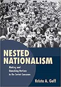 Nested Nationalism Making and Unmaking Nations in the Soviet Caucasus
