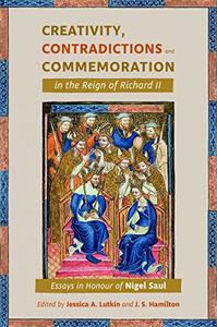Creativity, Contradictions and Commemoration in the Reign of Richard II Essays in Honour of Nigel Saul