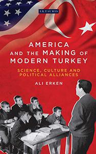 America and the Making of Modern Turkey Science, Culture and Political Alliances