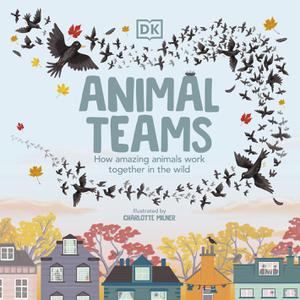 Animal Teams How Amazing Animals Work Together in the Wild