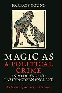 Magic as a Political Crime in Medieval and Early Modern England A History of Sorcery and Treason