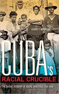 Cuba's Racial Crucible The Sexual Economy of Social Identities, 1750-2000