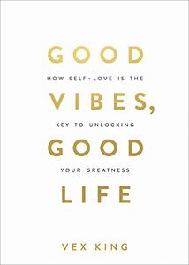 Good Vibes, Good Life How Self-Love Is the Key to Unlocking Your Greatness 
