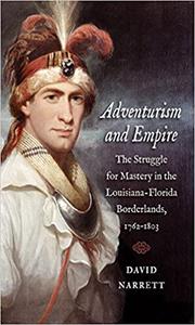 Adventurism and Empire The Struggle for Mastery in the Louisiana-Florida Borderlands, 1762-1803