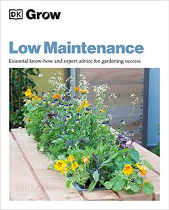 Grow Low Maintenance Essential Know-how and Expert Advice for Gardening Success