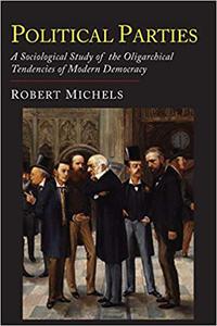 Political Parties A Sociological Study of the Oligarchial Tendencies of Modern Democracy