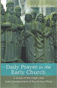 Daily Prayer in the Early Church A Study of the Origin and Early Development of the Divine Office