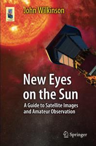 New Eyes on the Sun A Guide to Satellite Images and Amateur Observation 