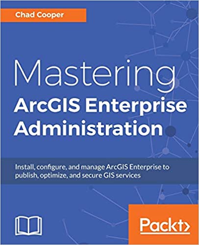 Mastering Arcgis Enterprise Administration Install, configure, and manage ArcGIS Enterprise to publish, optimize