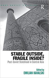 Stable Outside, Fragile Inside Post-Soviet Statehood in Central Asia