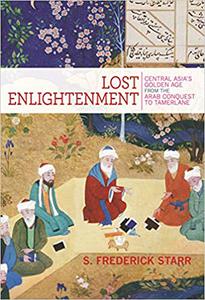 Lost Enlightenment Central Asia's Golden Age from the Arab Conquest to Tamerlane