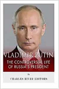Vladimir Putin The Controversial Life of Russia's President