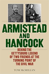 Armistead and Hancock Behind the Gettysburg Legend of Two Friends at the Turning Point of the Civil War