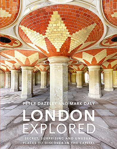 London Explored Secret, surprising and unusual places to discover in the Capital (Unseen London)