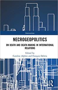 Necrogeopolitics On Death and Death-Making in International Relations
