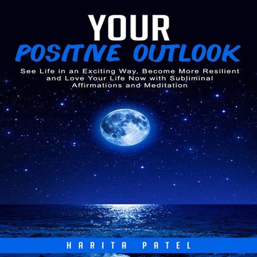 Your Positive Outlook See Life in an Exciting Way, Become More Resilient and Love Your Life Now with Subliminal Affirmations
