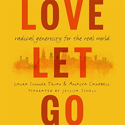 Love Let Go Radical Generosity for the Real World (Audiobook)