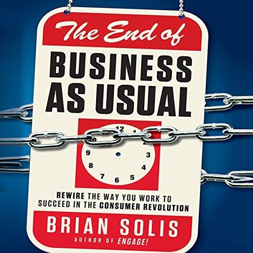 The End of Business as Usual Rewire the Way You Work to Succeed in the Consumer Revolution [Auddiobook]
