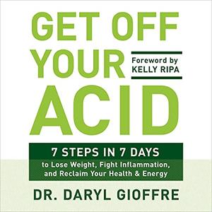 Get Off Your Acid 7 Steps in 7 Days to Lose Weight, Fight Inflammation, and Reclaim Your Health and Energy [Audiobook]