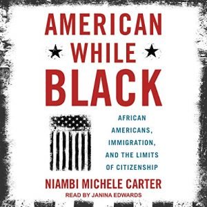 American While Black African Americans, Immigration, and the Limits of Citizenship [Audiobook]