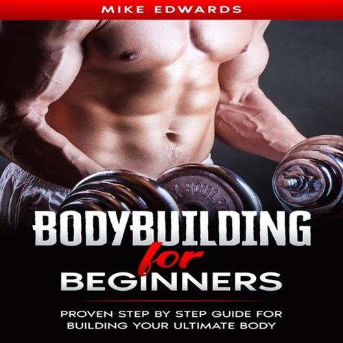 Bodybuilding for Beginners Proven Step by Step Guide for Building Your Ultimate Body [Audiobook]