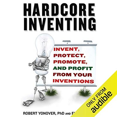Hardcore Inventing Invent, Protect, Promote, and Profit From Your Ideas (Audiobook)