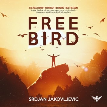 Free Bird A Revolutionary Approach to True Freedom. Apply the Law of Success, Overcome Obstacles to Happiness [Audiobook]