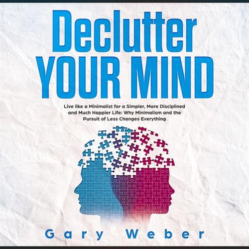 Declutter Your Mind Live like a Minimalist for a Simpler, More Disciplined and Much Happier Life