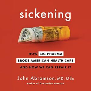 Sickening How Big Pharma Broke American Health Care and How We Can Repair It [Audiobook]