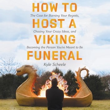 How to Host a Viking Funeral Burning Your Regrets, Chasing Your Crazy Ideas & Becoming Person You’re Meant to Be [Audiobook]