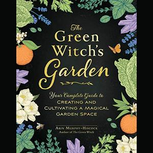 The Green Witch's Garden Your Complete Guide to Creating and Cultivating a Magical Garden Space [Audiobook]