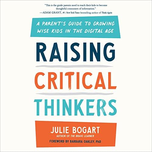 Raising Critical Thinkers A Parent's Guide to Growing Wise Kids in the Digital Age [Audiobook]