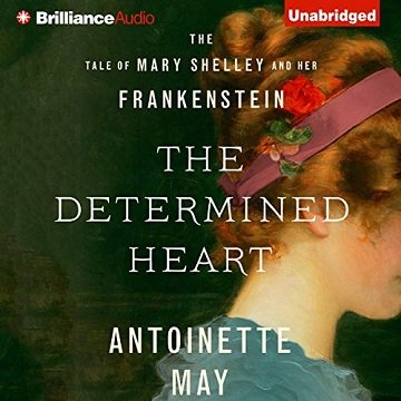 The Determined Heart The Tale of Mary Shelley and Her Frankenstein [Audiobook]