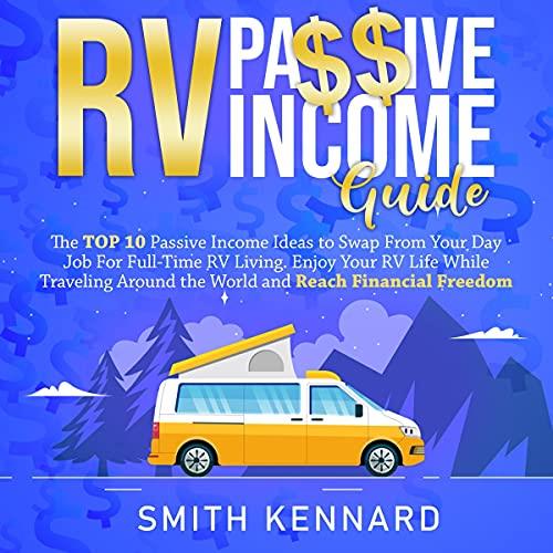 RV Passive Income Guide The Top 10 Passive Income Ideas to Swap from Your Day Job for Full-Time RV Living [Audiobook]