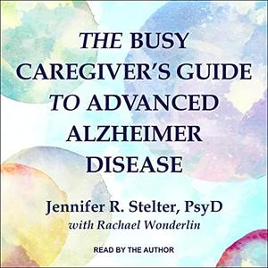 The Busy Caregiver’s Guide to Advanced Alzheimer Disease [Audiobook]