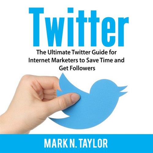 Twitter The Ultimate Twitter Guide for Internet Marketers to Save Time and Get Followers [Audiobook]