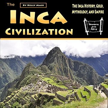 The Inca Civilization The Inca History, Gold, Mythology, and Empire [Audiobook]